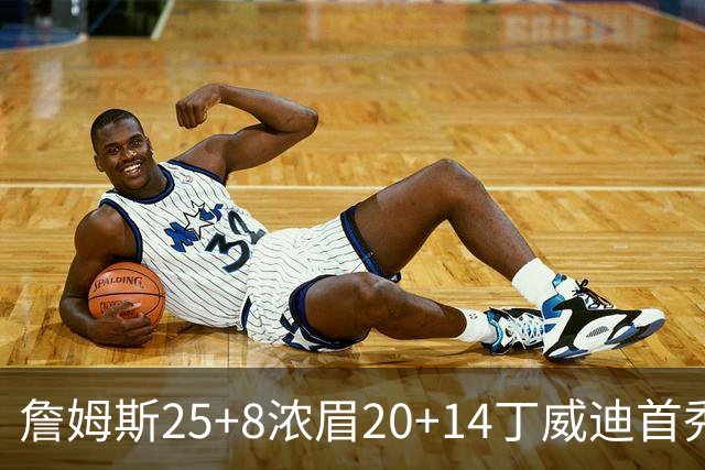 詹姆斯25+8浓眉20+14丁威迪首秀 湖人大胜活塞